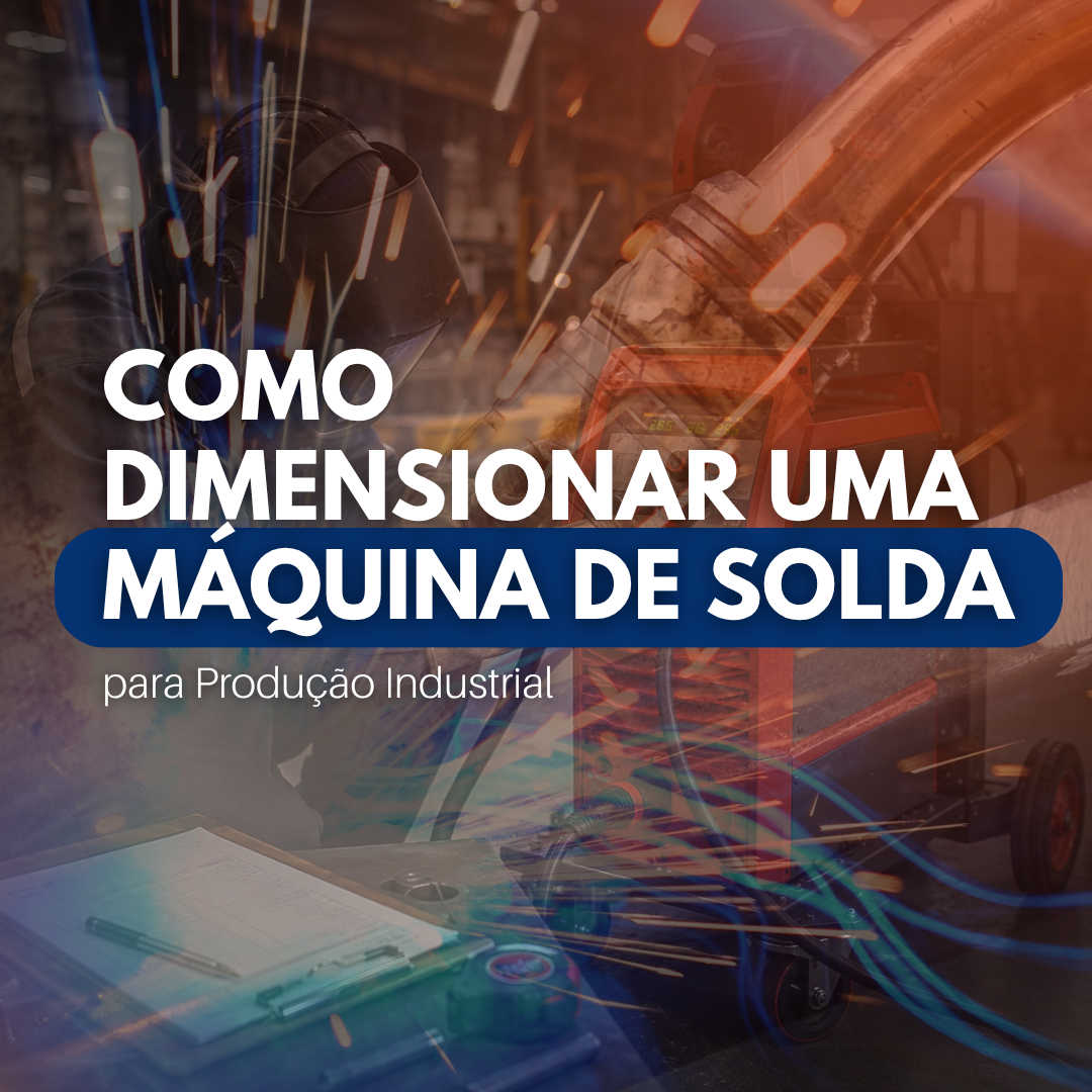 Como Dimensionar uma Máquina de Solda para Produção Industrial